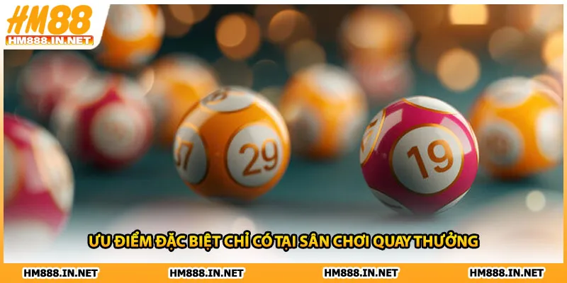 Ưu điểm đặc biệt chỉ có tại sân chơi quay thưởng